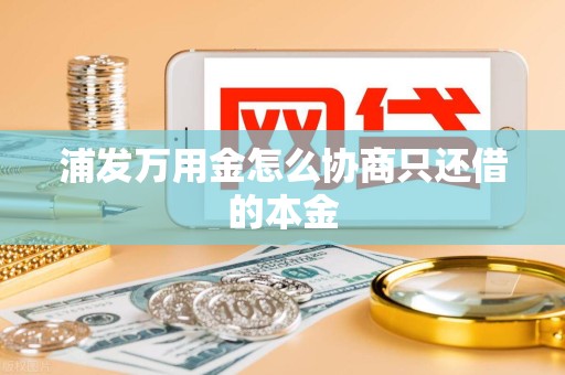 浦发万用金怎么协商只还借的本金