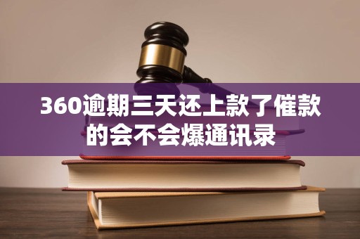 360逾期三天还上款了催款的会不会爆通讯录