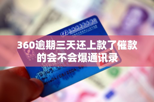 360逾期三天还上款了催款的会不会爆通讯录