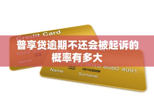 普享贷逾期不还会被起诉的概率有多大
