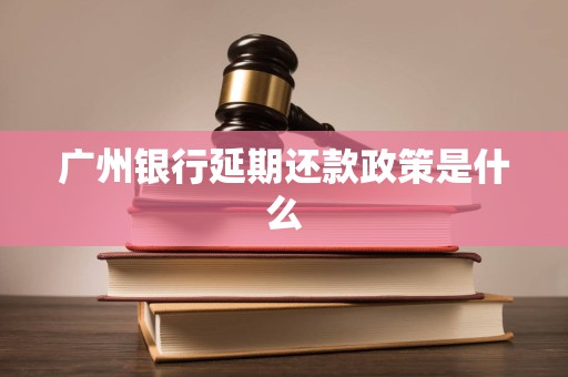广州银行延期还款政策是什么
