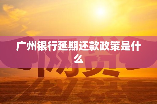 广州银行延期还款政策是什么