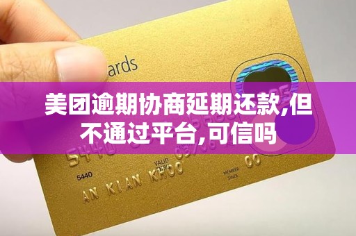 美团逾期协商延期还款,但不通过平台,可信吗