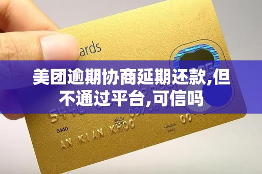 美团逾期协商延期还款,但不通过平台,可信吗 美团逾期协商延期还款,但不通过平台,可信吗