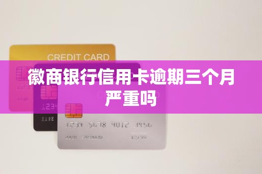 徽商银行信用卡逾期三个月严重吗