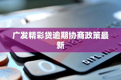 广发精彩贷逾期协商政策最新