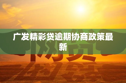 广发精彩贷逾期协商政策最新