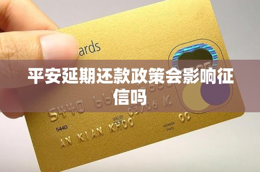 平安延期还款政策会影响征信吗 平安延期还款政策会影响征信吗