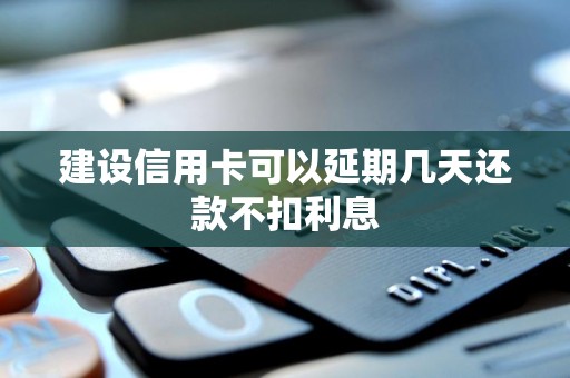 建设信用卡可以延期几天还款不扣利息