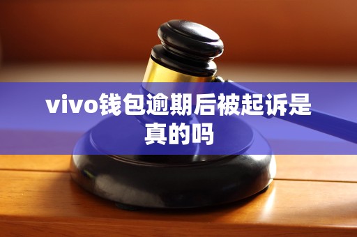 vivo钱包逾期后被起诉是真的吗 vivo钱包逾期后被起诉是真的吗