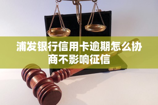 浦发银行信用卡逾期怎么协商不影响征信