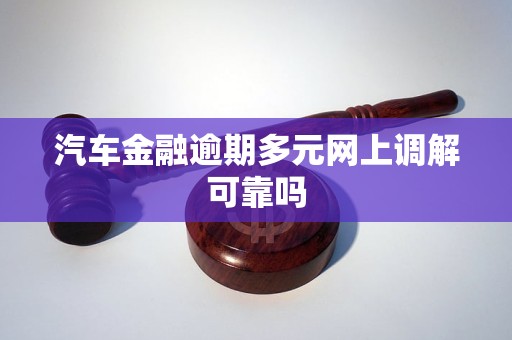 汽车金融逾期多元网上调解可靠吗