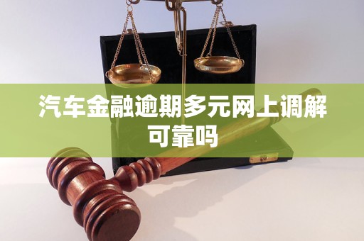 汽车金融逾期多元网上调解可靠吗