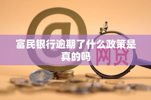 富民银行逾期了什么政策是真的吗 富民银行逾期了什么政策是真的吗