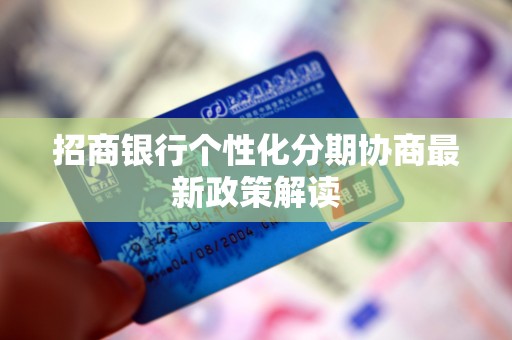 招商银行个性化分期协商最新政策解读