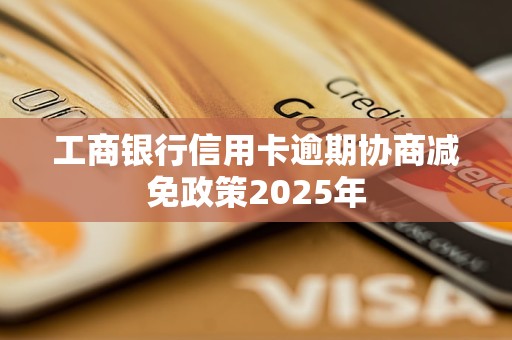 工商银行信用卡逾期协商减免政策2025年