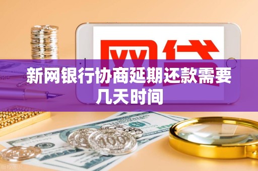 新网银行协商延期还款需要几天时间