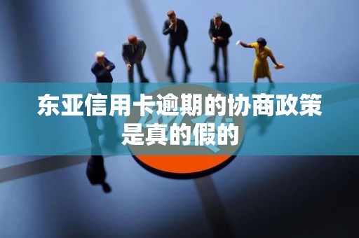东亚信用卡逾期的协商政策是真的假的