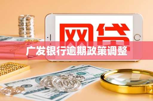 广发银行逾期政策调整
