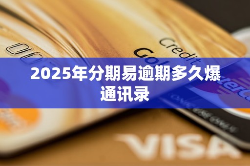 2025年分期易逾期多久爆通讯录 2025年分期易逾期多久爆通讯录