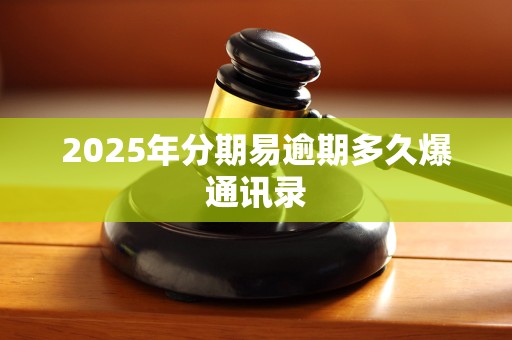 2025年分期易逾期多久爆通讯录 2025年分期易逾期多久爆通讯录