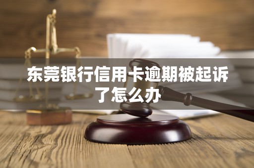 东莞银行信用卡逾期被起诉了怎么办