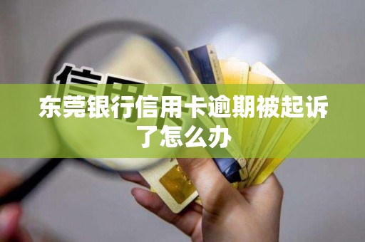 东莞银行信用卡逾期被起诉了怎么办
