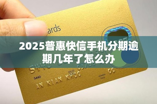 2025普惠快信手机分期逾期几年了怎么办