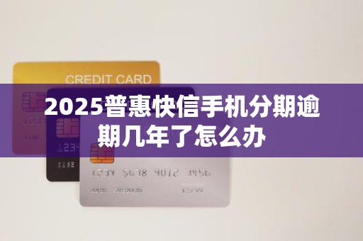 2025普惠快信手机分期逾期几年了怎么办