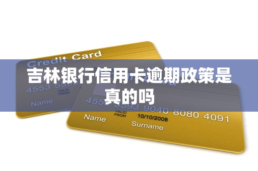 吉林银行信用卡逾期政策是真的吗 吉林银行信用卡逾期政策是真的吗