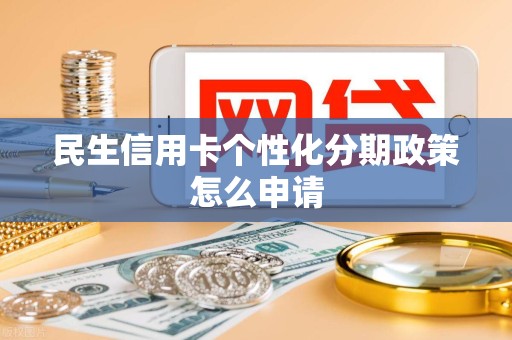 民生信用卡个性化分期政策怎么申请