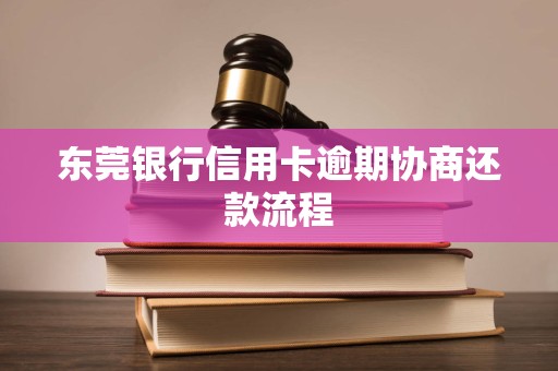 东莞银行信用卡逾期协商还款流程 东莞银行信用卡逾期协商还款流程