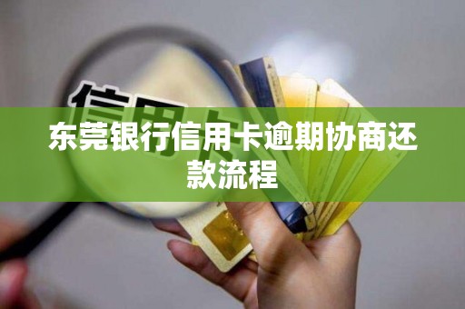 东莞银行信用卡逾期协商还款流程 东莞银行信用卡逾期协商还款流程