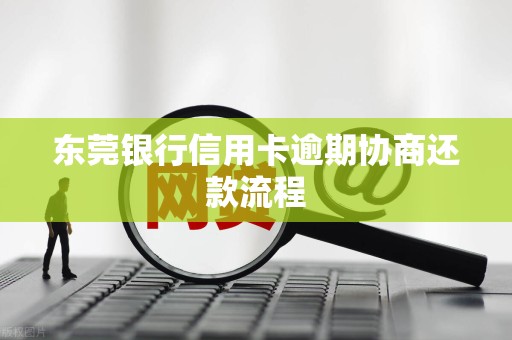 东莞银行信用卡逾期协商还款流程 东莞银行信用卡逾期协商还款流程