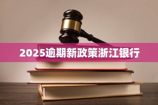 2025逾期新政策浙江银行