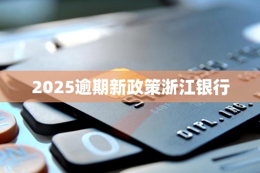 2025逾期新政策浙江银行