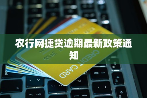 农行网捷贷逾期最新政策通知
