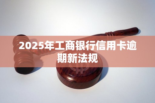 2025年工商银行信用卡逾期新法规