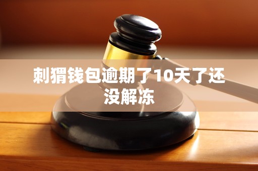 刺猬钱包逾期了10天了还没解冻