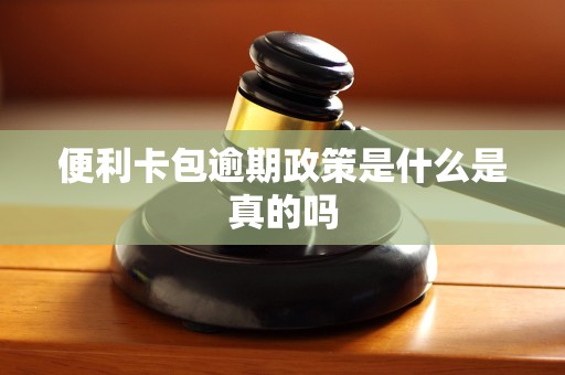 便利卡包逾期政策是什么是真的吗