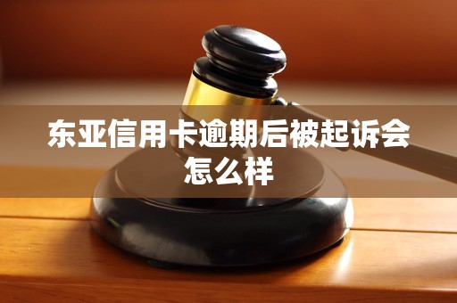 东亚信用卡逾期后被起诉会怎么样
