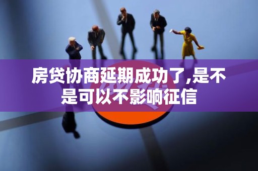 房贷协商延期成功了,是不是可以不影响征信 房贷协商延期成功了,是不是可以不影响征信