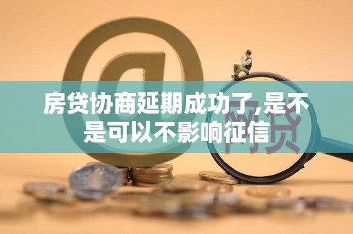 房贷协商延期成功了,是不是可以不影响征信 房贷协商延期成功了,是不是可以不影响征信