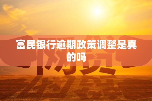 富民银行逾期政策调整是真的吗