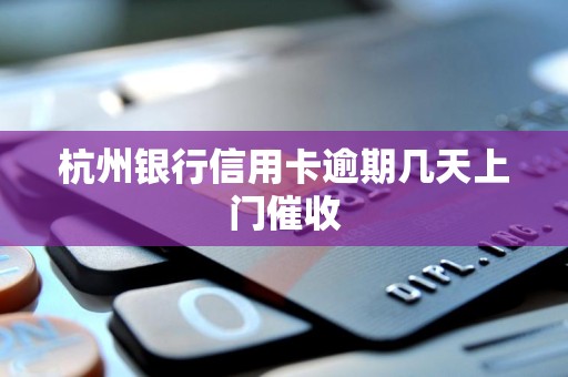 杭州银行信用卡逾期几天上门催收 杭州银行信用卡逾期几天上门催收