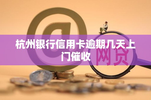 杭州银行信用卡逾期几天上门催收 杭州银行信用卡逾期几天上门催收