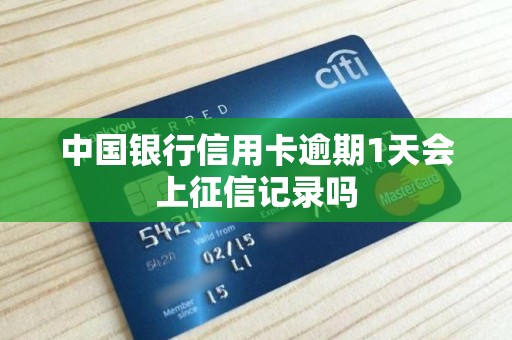 中国银行信用卡逾期1天会上征信记录吗 中国银行信用卡逾期1天会上征信记录吗