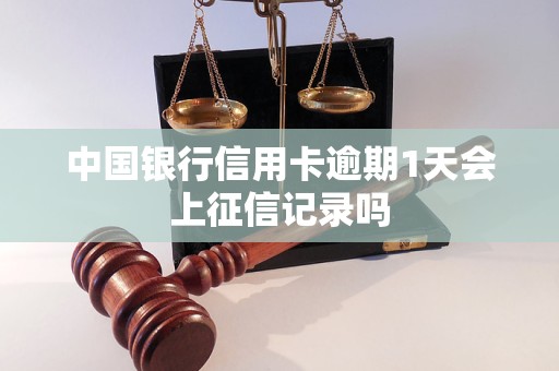 中国银行信用卡逾期1天会上征信记录吗 中国银行信用卡逾期1天会上征信记录吗