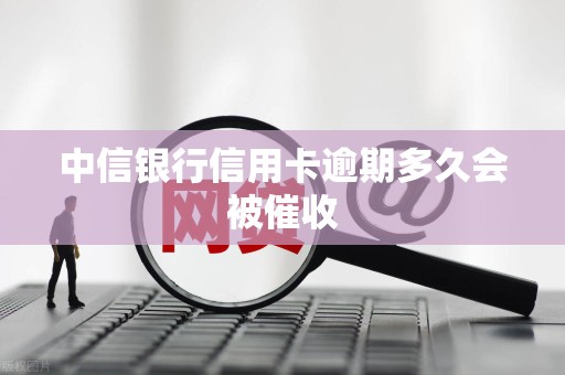 中信银行信用卡逾期多久会被催收
