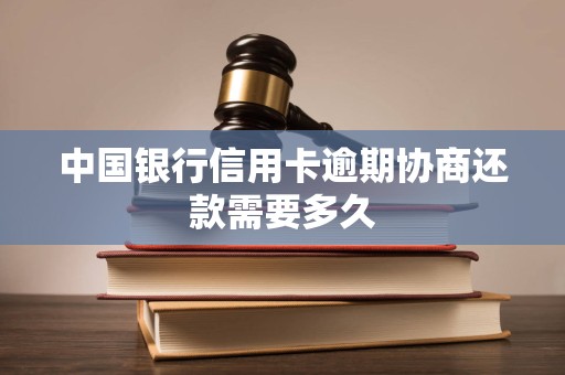 中国银行信用卡逾期协商还款需要多久